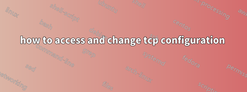 how to access and change tcp configuration