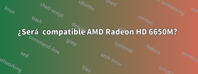 ¿Será compatible AMD Radeon HD 6650M? 