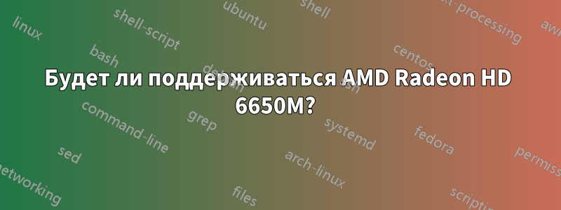 Будет ли поддерживаться AMD Radeon HD 6650M? 