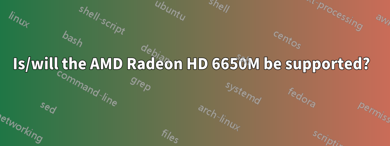 Is/will the AMD Radeon HD 6650M be supported? 