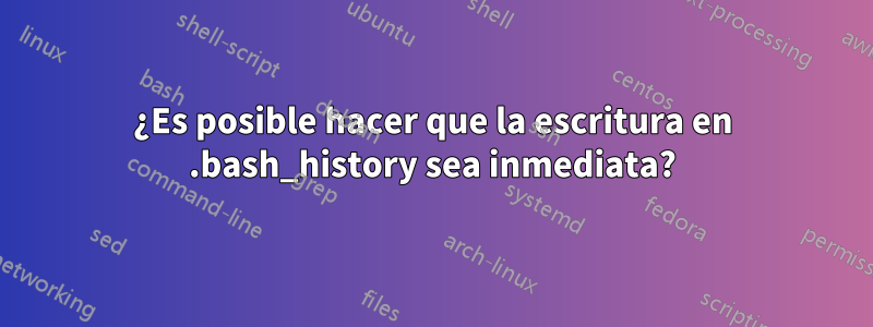 ¿Es posible hacer que la escritura en .bash_history sea inmediata?