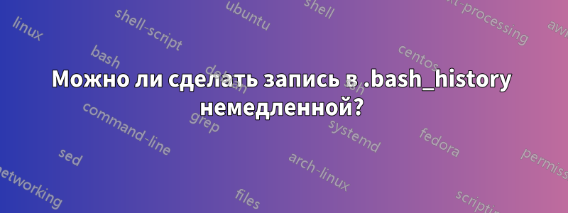 Можно ли сделать запись в .bash_history немедленной?