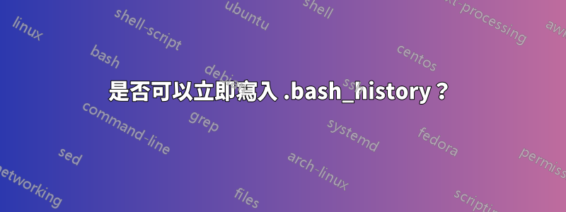 是否可以立即寫入 .bash_history？