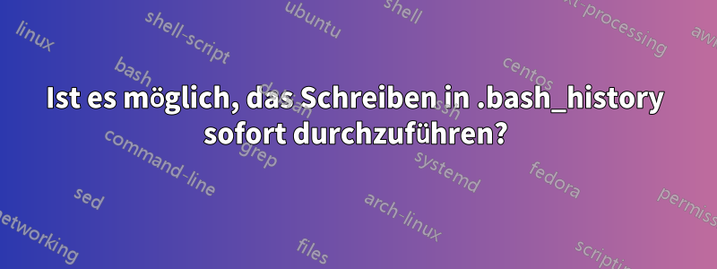 Ist es möglich, das Schreiben in .bash_history sofort durchzuführen?