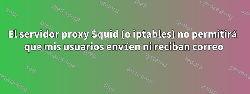 El servidor proxy Squid (o iptables) no permitirá que mis usuarios envíen ni reciban correo