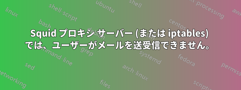 Squid プロキシ サーバー (または iptables) では、ユーザーがメールを送受信できません。