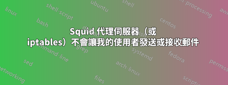 Squid 代理伺服器（或 iptables）不會讓我的使用者發送或接收郵件