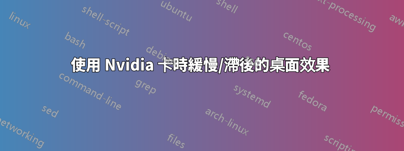 使用 Nvidia 卡時緩慢/滯後的桌面效果