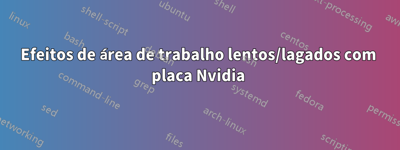 Efeitos de área de trabalho lentos/lagados com placa Nvidia