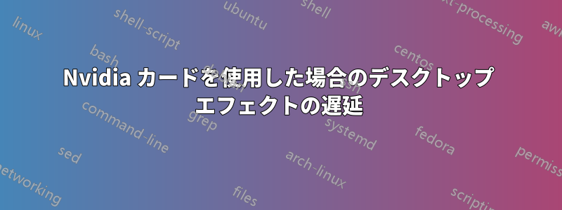 Nvidia カードを使用した場合のデスクトップ エフェクトの遅延