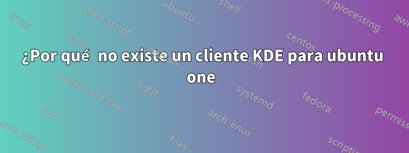 ¿Por qué no existe un cliente KDE para ubuntu one 