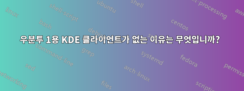 우분투 1용 KDE 클라이언트가 없는 이유는 무엇입니까? 