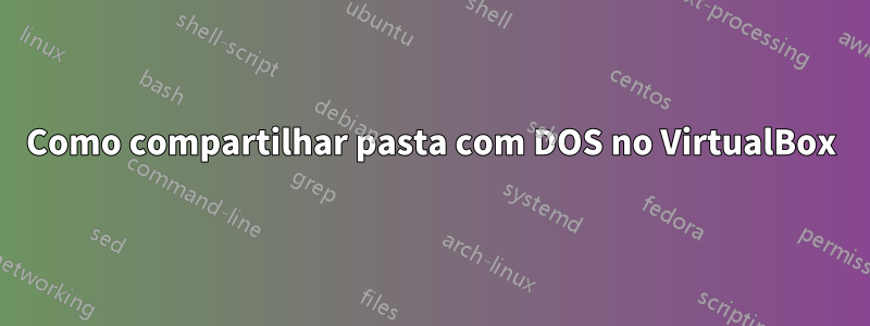 Como compartilhar pasta com DOS no VirtualBox