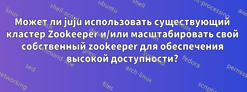 Может ли juju использовать существующий кластер Zookeeper и/или масштабировать свой собственный zookeeper для обеспечения высокой доступности?