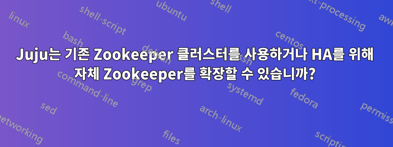 Juju는 기존 Zookeeper 클러스터를 사용하거나 HA를 위해 자체 Zookeeper를 확장할 수 있습니까?