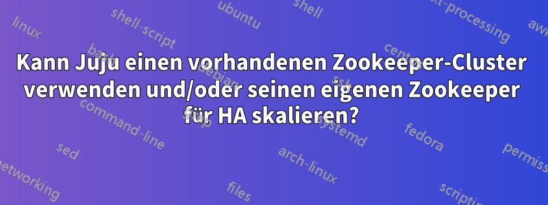 Kann Juju einen vorhandenen Zookeeper-Cluster verwenden und/oder seinen eigenen Zookeeper für HA skalieren?