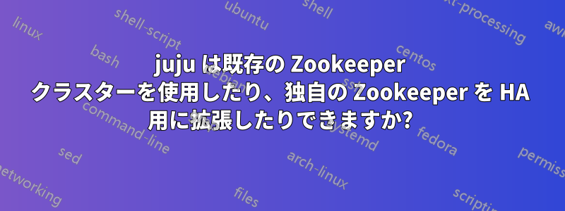 juju は既存の Zookeeper クラスターを使用したり、独自の Zookeeper を HA 用に拡張したりできますか?