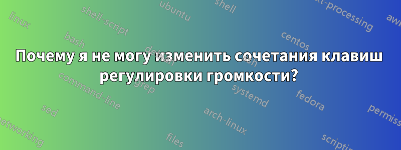 Почему я не могу изменить сочетания клавиш регулировки громкости?