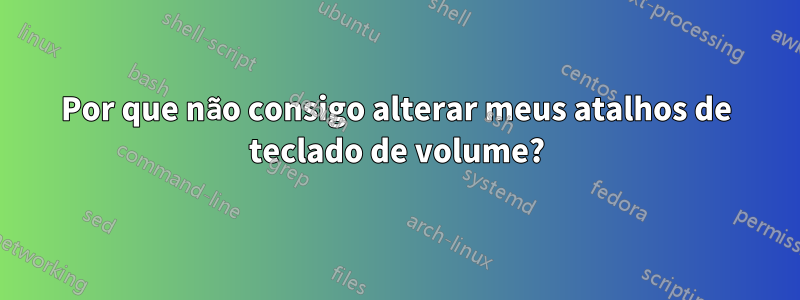 Por que não consigo alterar meus atalhos de teclado de volume?