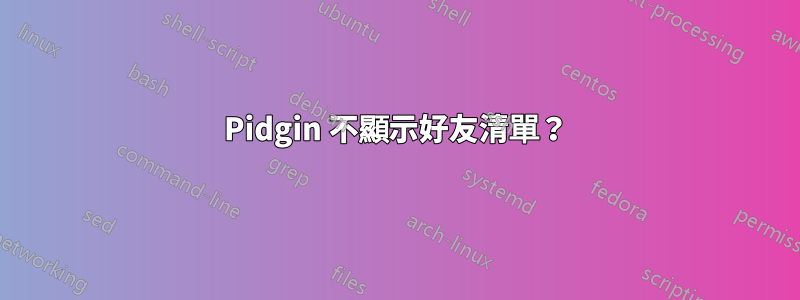 Pidgin 不顯示好友清單？