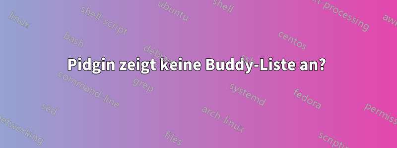 Pidgin zeigt keine Buddy-Liste an?