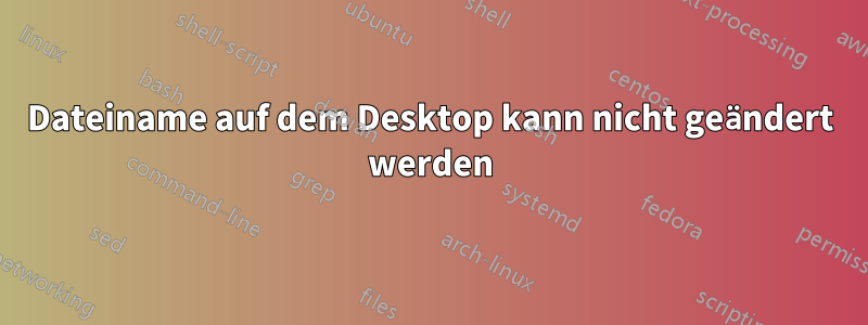 Dateiname auf dem Desktop kann nicht geändert werden