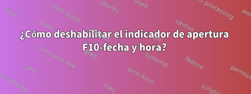 ¿Cómo deshabilitar el indicador de apertura F10-fecha y hora?