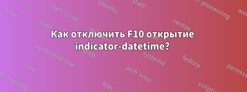 Как отключить F10 открытие indicator-datetime?