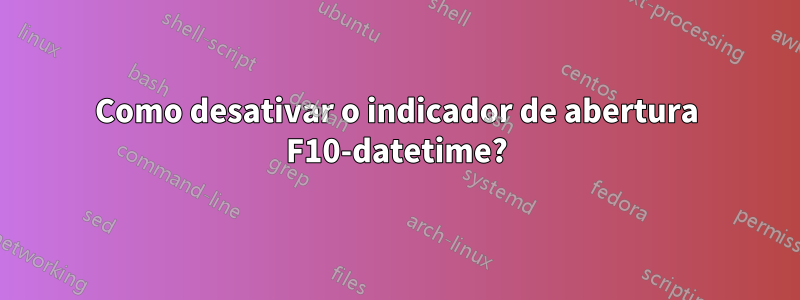 Como desativar o indicador de abertura F10-datetime?