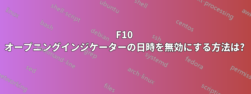 F10 オープニングインジケーターの日時を無効にする方法は?