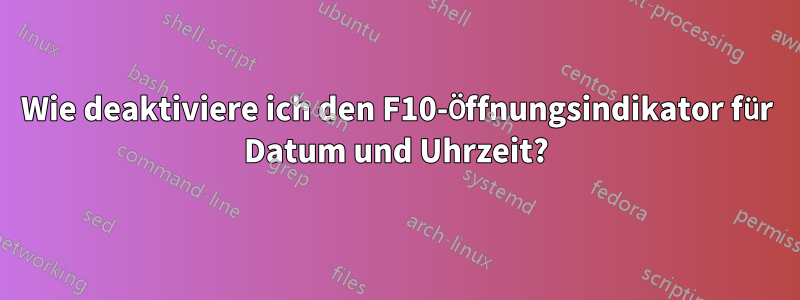 Wie deaktiviere ich den F10-Öffnungsindikator für Datum und Uhrzeit?