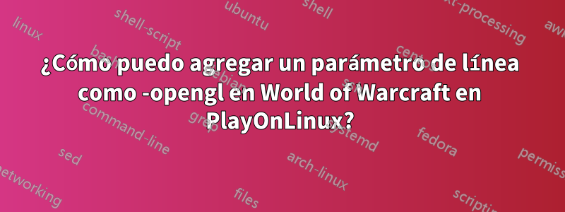 ¿Cómo puedo agregar un parámetro de línea como -opengl en World of Warcraft en PlayOnLinux?