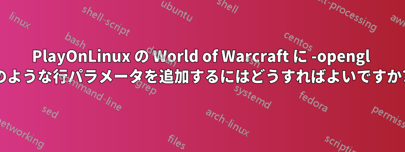 PlayOnLinux の World of Warcraft に -opengl のような行パラメータを追加するにはどうすればよいですか?