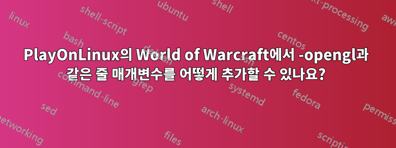 PlayOnLinux의 World of Warcraft에서 -opengl과 같은 줄 매개변수를 어떻게 추가할 수 있나요?