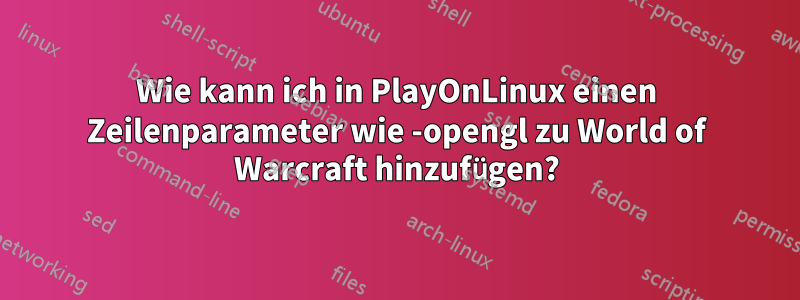 Wie kann ich in PlayOnLinux einen Zeilenparameter wie -opengl zu World of Warcraft hinzufügen?