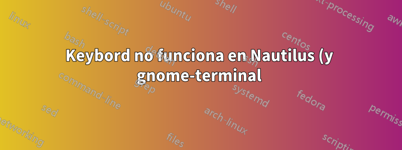 Keybord no funciona en Nautilus (y gnome-terminal) después de la actualización de Ubuntu de 11.04 a 11.10