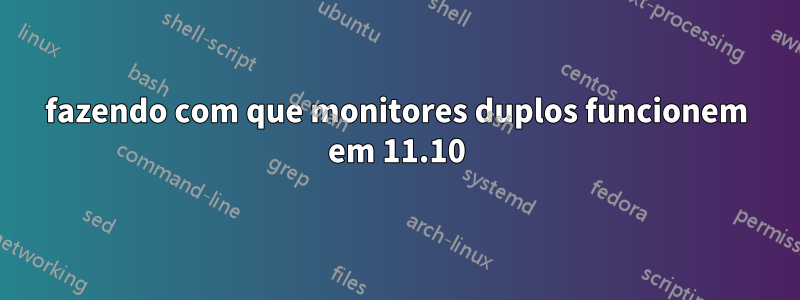 fazendo com que monitores duplos funcionem em 11.10