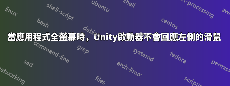 當應用程式全螢幕時，Unity啟動器不會回應左側的滑鼠