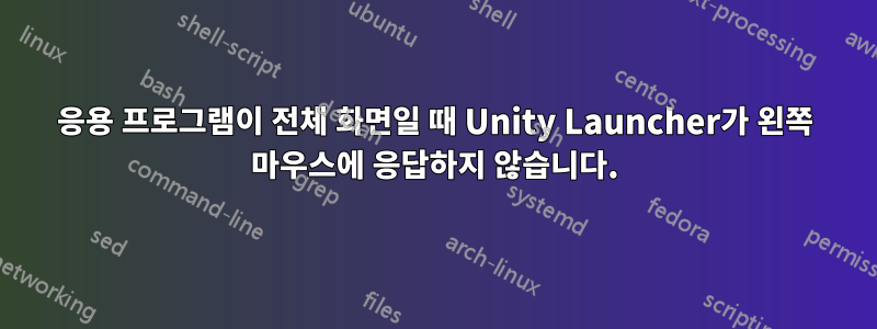 응용 프로그램이 전체 화면일 때 Unity Launcher가 왼쪽 마우스에 응답하지 않습니다.