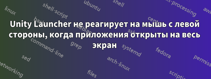 Unity Launcher не реагирует на мышь с левой стороны, когда приложения открыты на весь экран