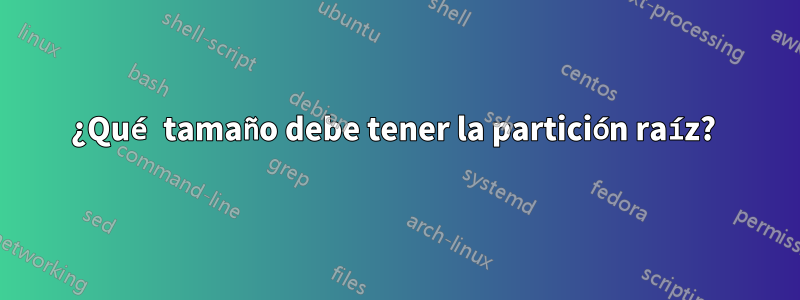 ¿Qué tamaño debe tener la partición raíz? 