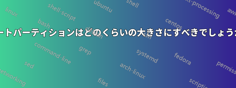 ルートパーティションはどのくらいの大きさにすべきでしょうか? 