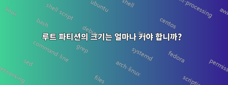 루트 파티션의 크기는 얼마나 커야 합니까? 