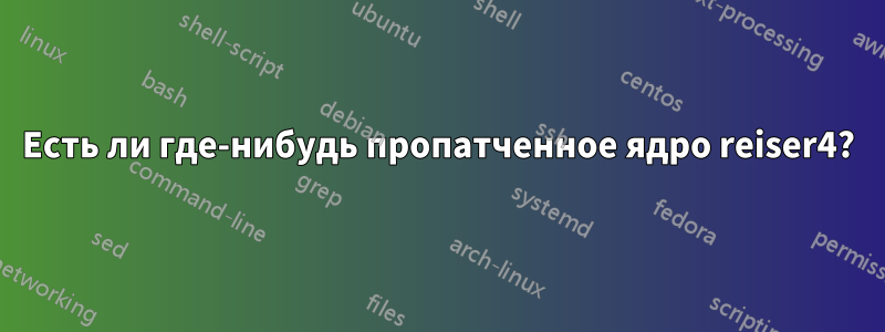 Есть ли где-нибудь пропатченное ядро ​​reiser4?