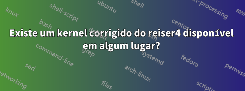 Existe um kernel corrigido do reiser4 disponível em algum lugar?