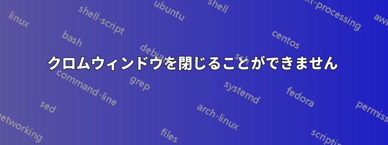 クロムウィンドウを閉じることができません