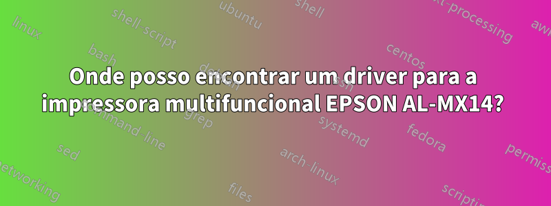 Onde posso encontrar um driver para a impressora multifuncional EPSON AL-MX14?