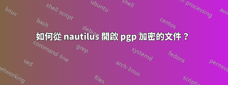 如何從 nautilus 開啟 pgp 加密的文件？