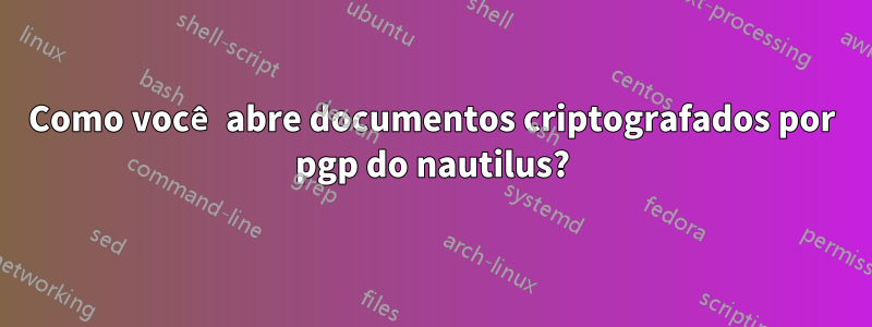 Como você abre documentos criptografados por pgp do nautilus?