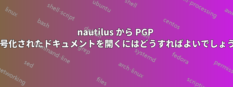 nautilus から PGP で暗号化されたドキュメントを開くにはどうすればよいでしょうか?